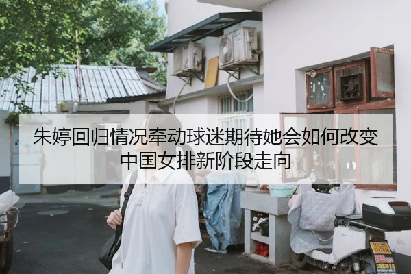 朱婷回归情况牵动球迷期待她会如何改变中国女排新阶段走向 | PG
